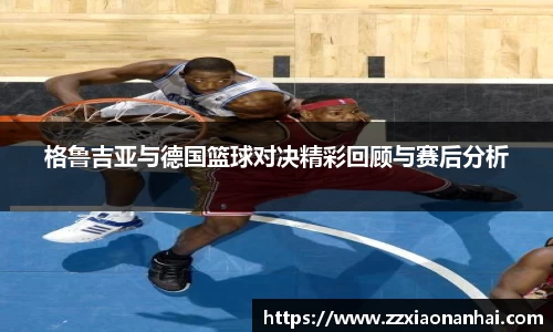 格鲁吉亚与德国篮球对决精彩回顾与赛后分析