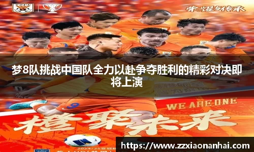 梦8队挑战中国队全力以赴争夺胜利的精彩对决即将上演