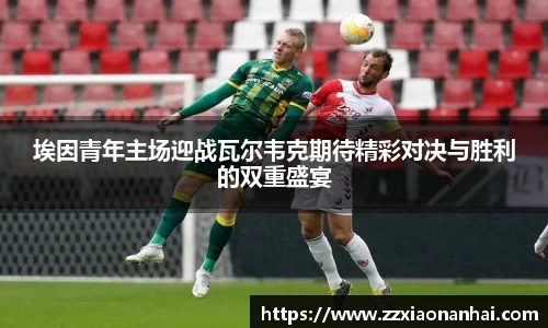 埃因青年主场迎战瓦尔韦克期待精彩对决与胜利的双重盛宴