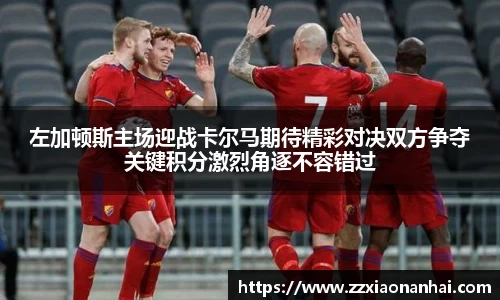 左加顿斯主场迎战卡尔马期待精彩对决双方争夺关键积分激烈角逐不容错过