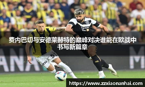 费内巴切与安德莱赫特的巅峰对决谁能在欧战中书写新篇章