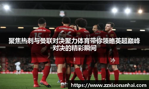 聚焦热刺与曼联对决聚力体育带你领略英超巅峰对决的精彩瞬间