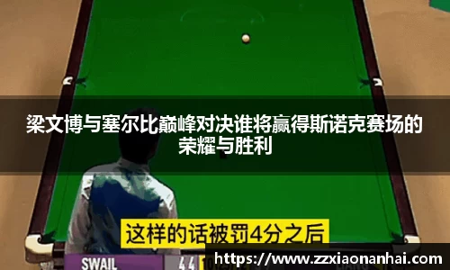 梁文博与塞尔比巅峰对决谁将赢得斯诺克赛场的荣耀与胜利
