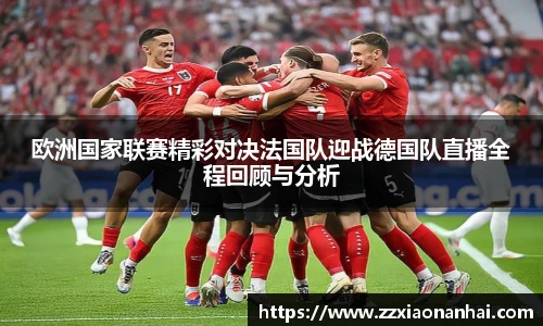 欧洲国家联赛精彩对决法国队迎战德国队直播全程回顾与分析